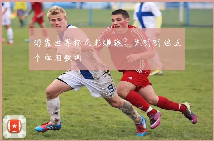 想靠世界杯足彩赚钱?先听听这五个血泪教训
