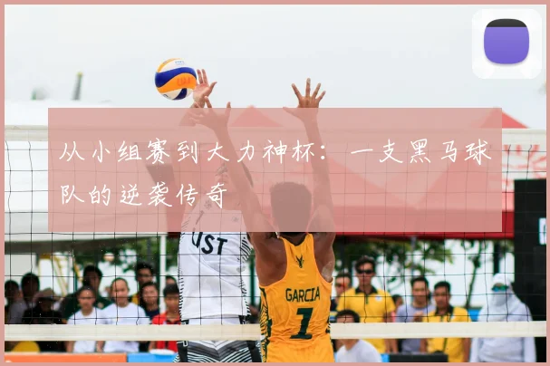 从小组赛到大力神杯：一支黑马球队的逆袭传奇