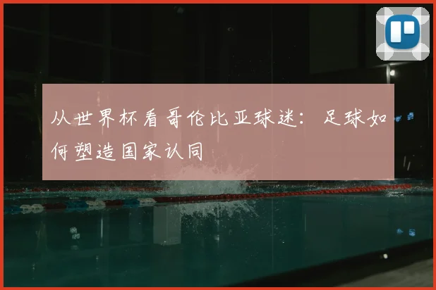 从世界杯看哥伦比亚球迷:足球如何塑造国家认同