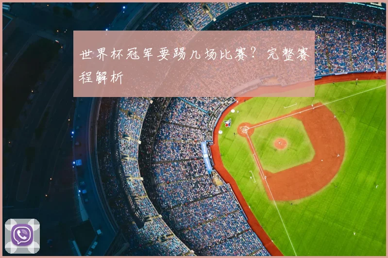 世界杯冠军要踢几场比赛？完整赛程解析