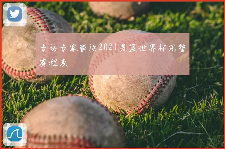专访专家解读2021男篮世界杯完整赛程表