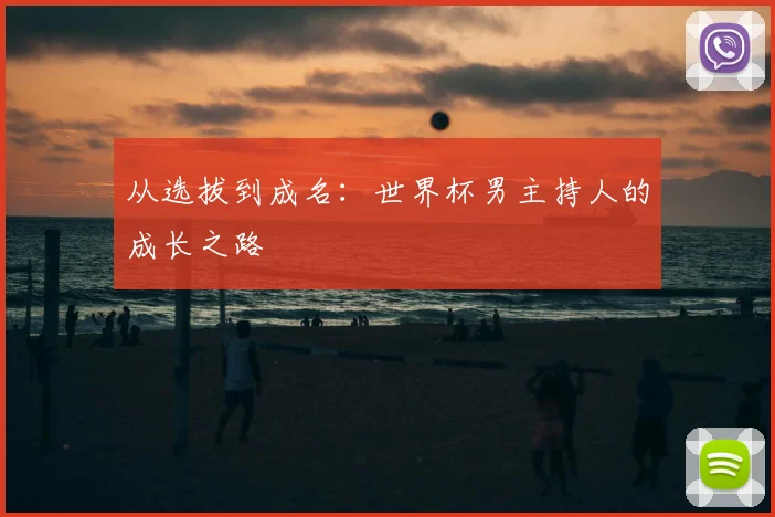 从选拔到成名：世界杯男主持人的成长之路