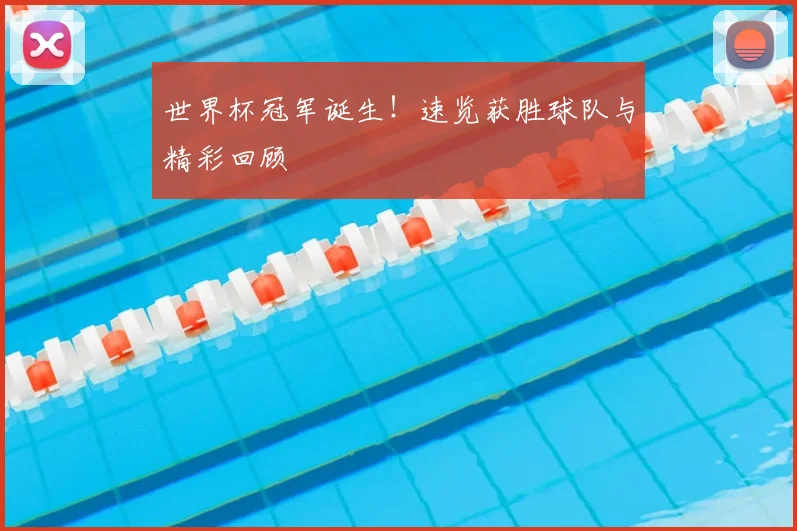 世界杯冠军诞生!速览获胜球队与精彩回顾