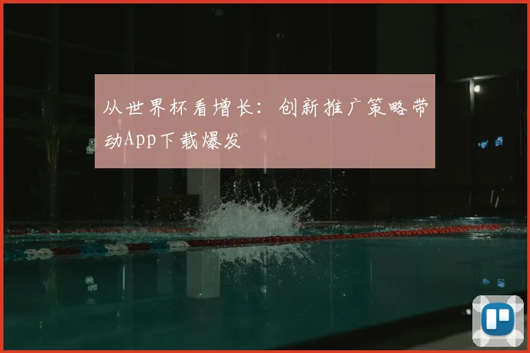 从世界杯看增长：创新推广策略带动App下载爆发