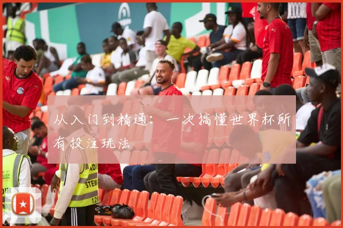 从入门到精通：一次搞懂世界杯所有投注玩法