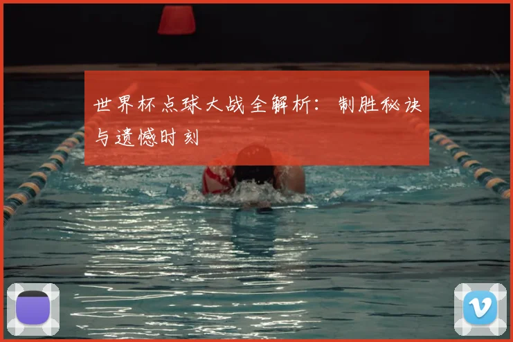 世界杯点球大战全解析:制胜秘诀与遗憾时刻