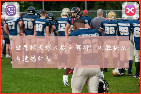 世界杯点球大战全解析:制胜秘诀与遗憾时刻