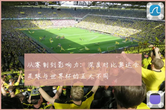 从赛制到影响力：深度对比奥运会足球与世界杯的五大不同