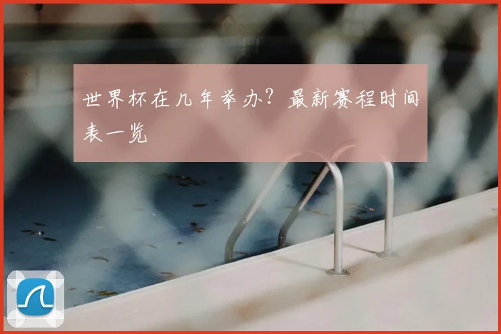 世界杯在几年举办?最新赛程时间表一览