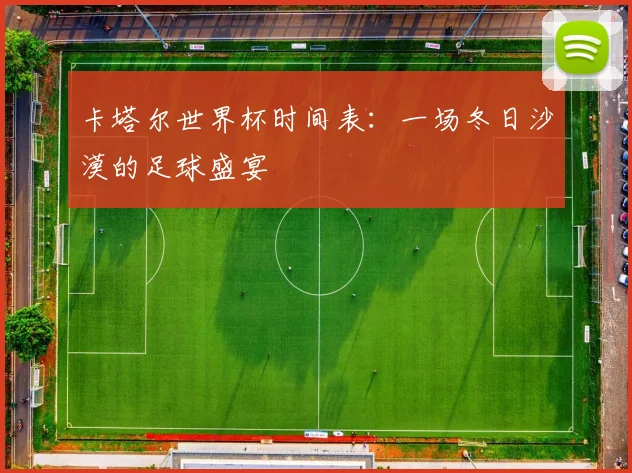 卡塔尔世界杯时间表：一场冬日沙漠的足球盛宴