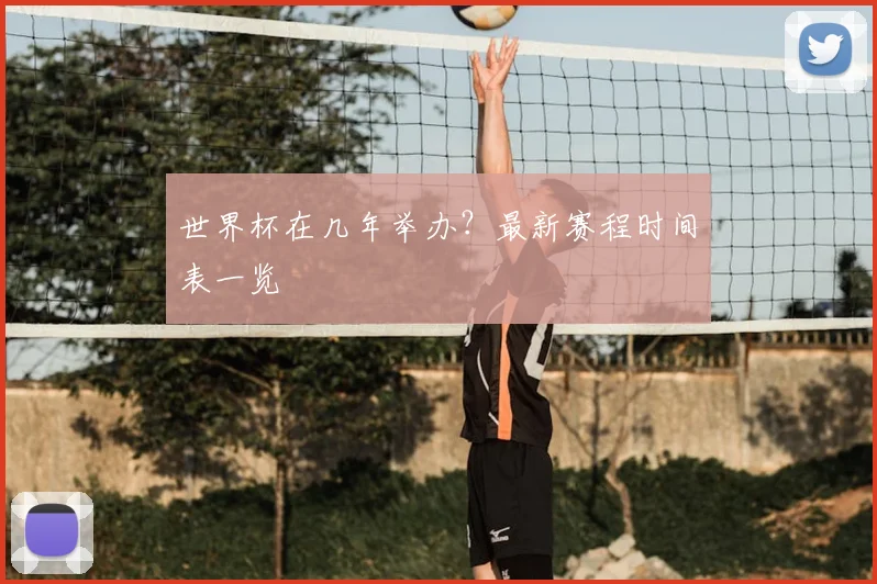 世界杯在几年举办?最新赛程时间表一览
