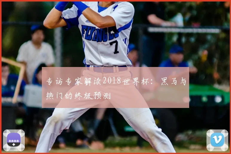 专访专家解读2018世界杯:黑马与热门的终极预测