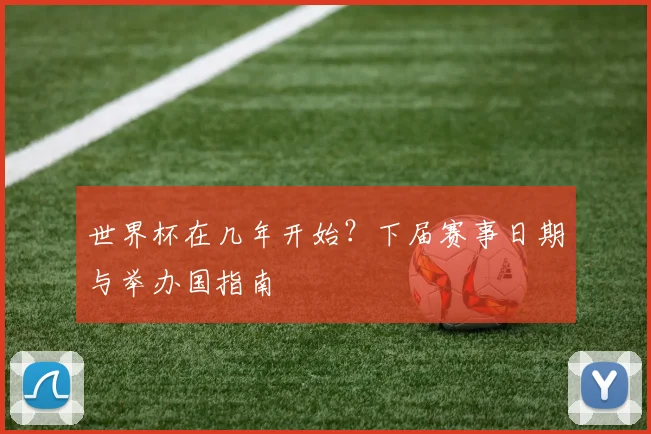 世界杯在几年开始？下届赛事日期与举办国指南