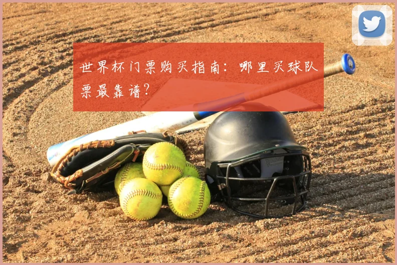 世界杯门票购买指南:哪里买球队票最靠谱?