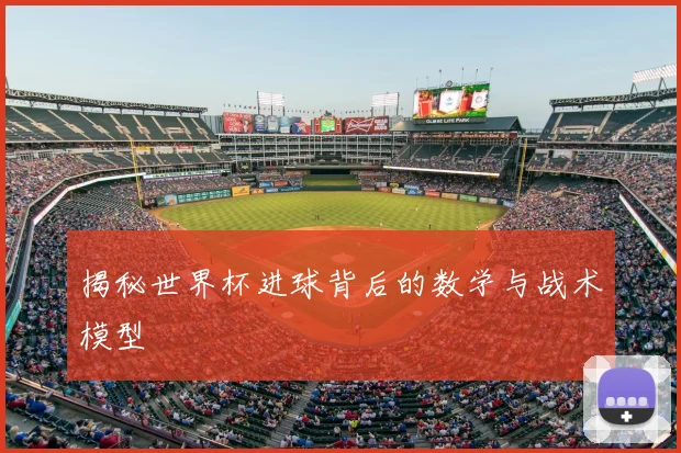 揭秘世界杯进球背后的数学与战术模型