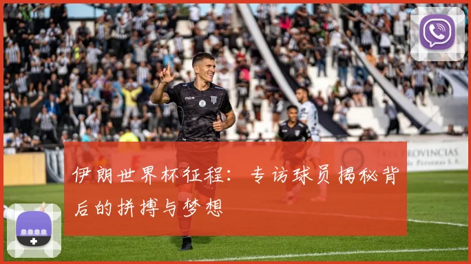 伊朗世界杯征程:专访球员揭秘背后的拼搏与梦想