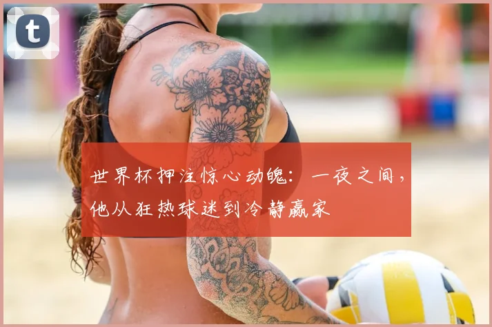 世界杯押注惊心动魄:一夜之间,他从狂热球迷到冷静赢家