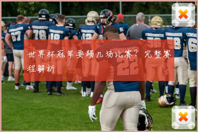 世界杯冠军要踢几场比赛?完整赛程解析
