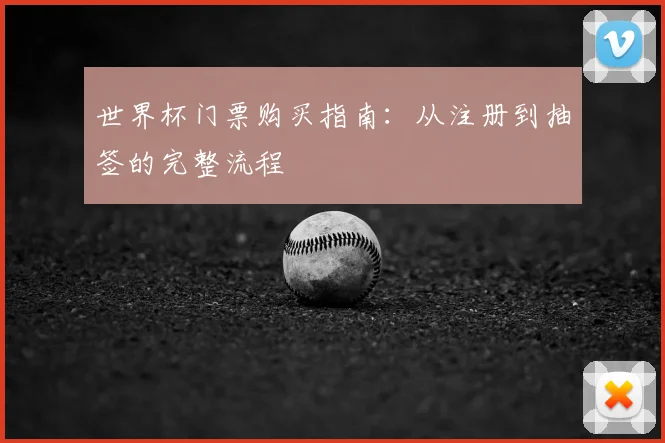 世界杯门票购买指南：从注册到抽签的完整流程