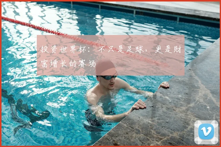 投资世界杯:不只是足球,更是财富增长的赛场