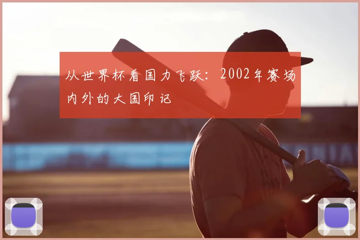 从世界杯看国力飞跃：2002年赛场内外的大国印记