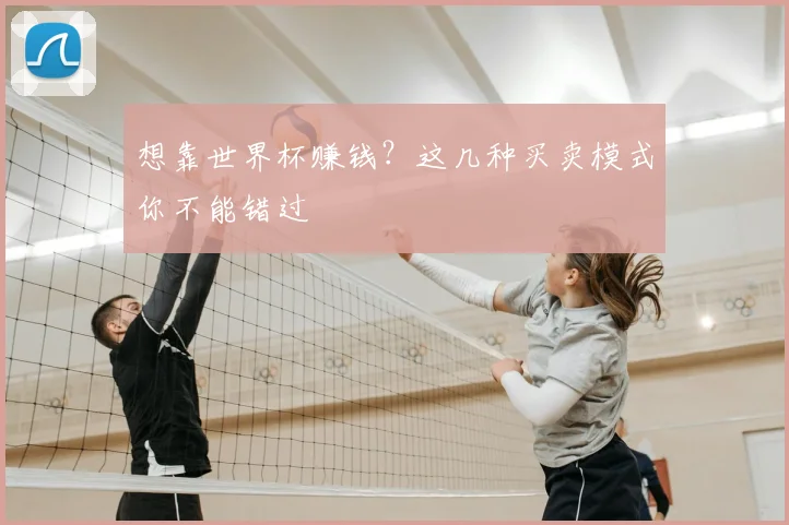 想靠世界杯赚钱？这几种买卖模式你不能错过
