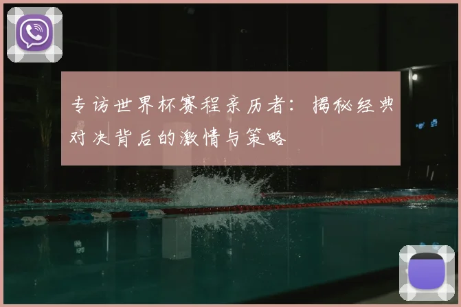 专访世界杯赛程亲历者:揭秘经典对决背后的激情与策略