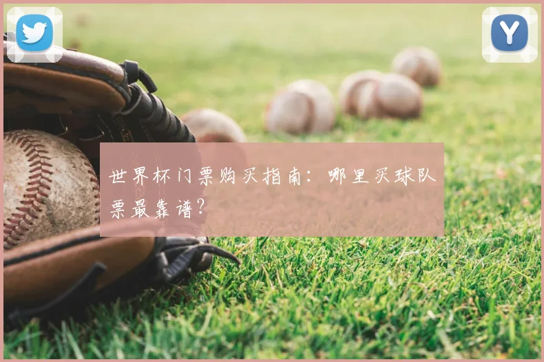 世界杯门票购买指南:哪里买球队票最靠谱?