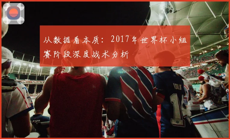 从数据看本质:2017年世界杯小组赛阶段深度战术分析
