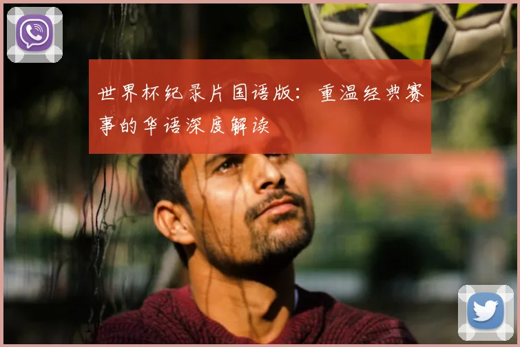 世界杯纪录片国语版：重温经典赛事的华语深度解读