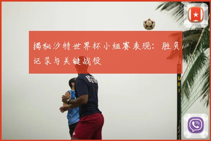 揭秘沙特世界杯小组赛表现:胜负记录与关键战役