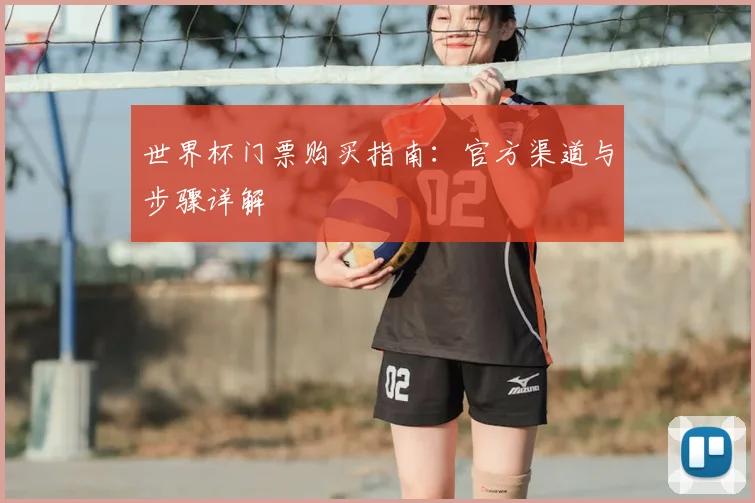 世界杯门票购买指南：官方渠道与步骤详解