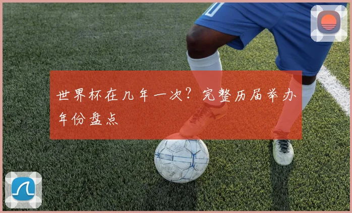 世界杯在几年一次？完整历届举办年份盘点