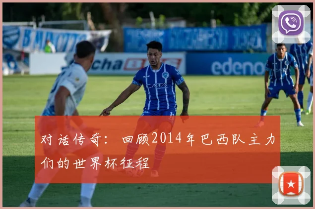 对话传奇：回顾2014年巴西队主力们的世界杯征程