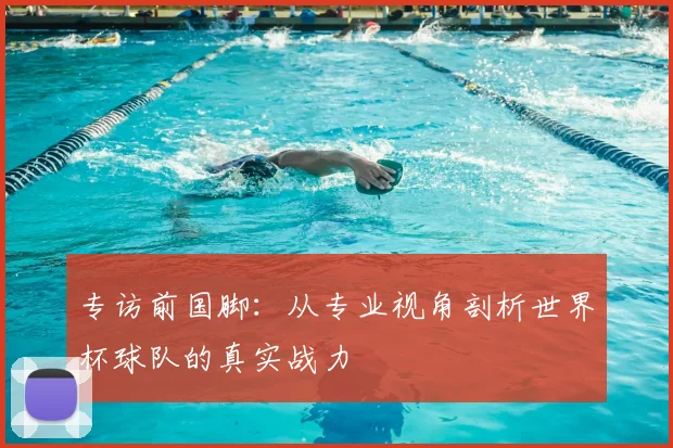 专访前国脚：从专业视角剖析世界杯球队的真实战力