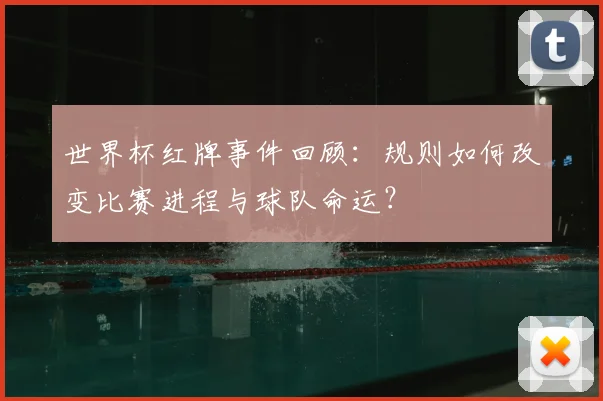 世界杯红牌事件回顾:规则如何改变比赛进程与球队命运?