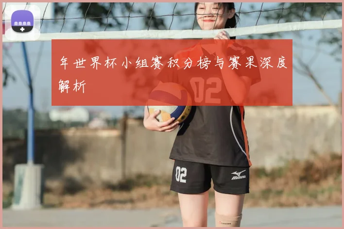 年世界杯小组赛积分榜与赛果深度解析