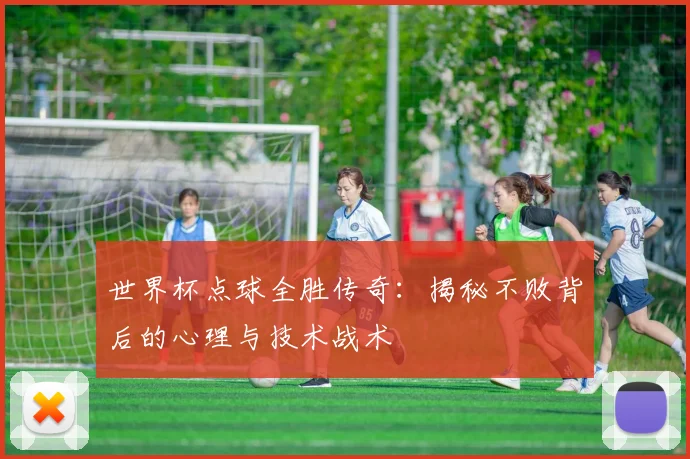 世界杯点球全胜传奇：揭秘不败背后的心理与技术战术