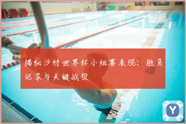 揭秘沙特世界杯小组赛表现:胜负记录与关键战役