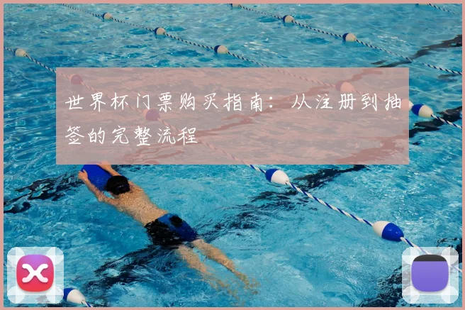 世界杯门票购买指南：从注册到抽签的完整流程