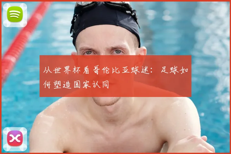 从世界杯看哥伦比亚球迷:足球如何塑造国家认同