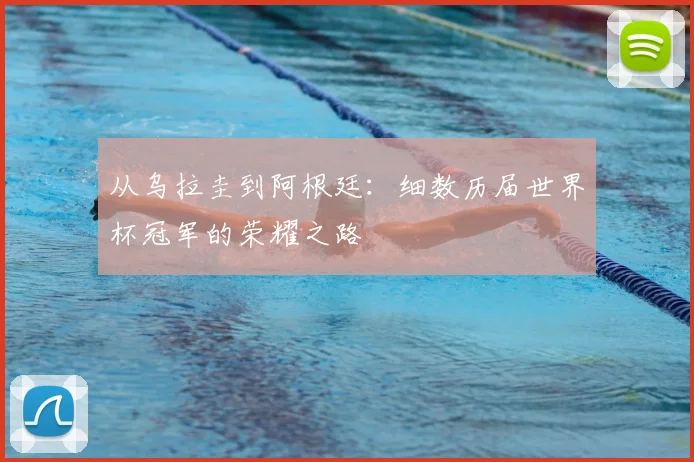 从乌拉圭到阿根廷：细数历届世界杯冠军的荣耀之路