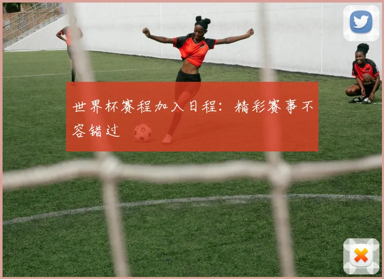 世界杯赛程加入日程：精彩赛事不容错过