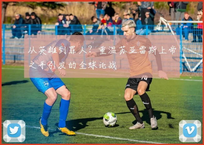 从英雄到罪人？重温苏亚雷斯上帝之手引发的全球论战